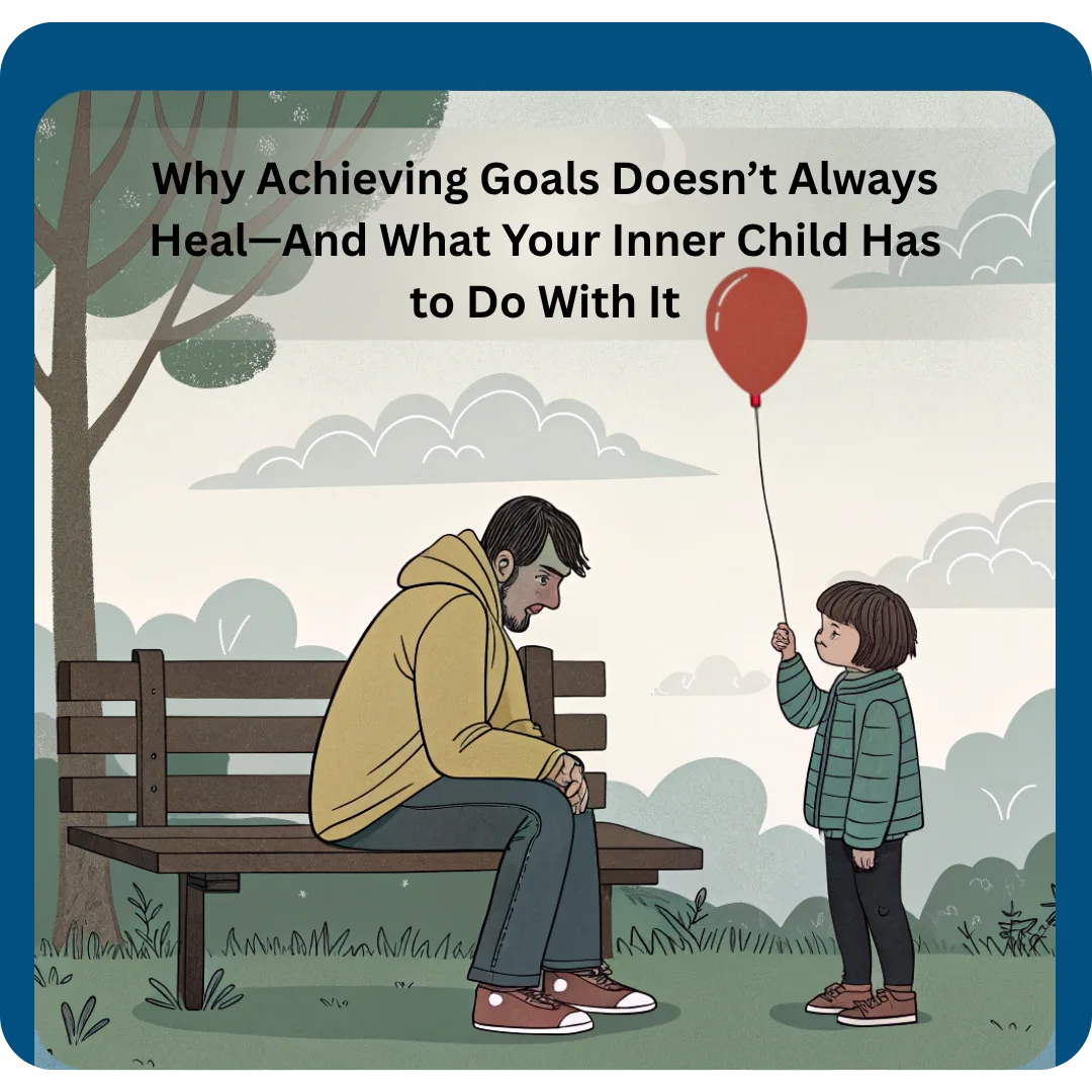 You are currently viewing Why Achieving Goals Doesn’t Always Heal—And What Your Inner Child Has to Do With It